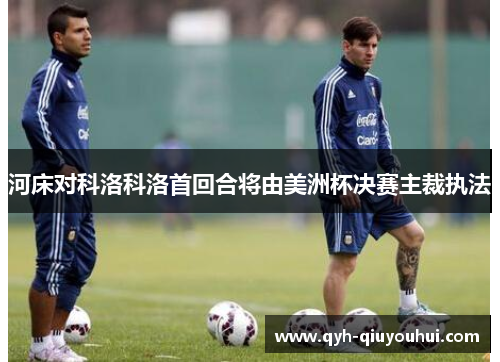 河床对科洛科洛首回合将由美洲杯决赛主裁执法